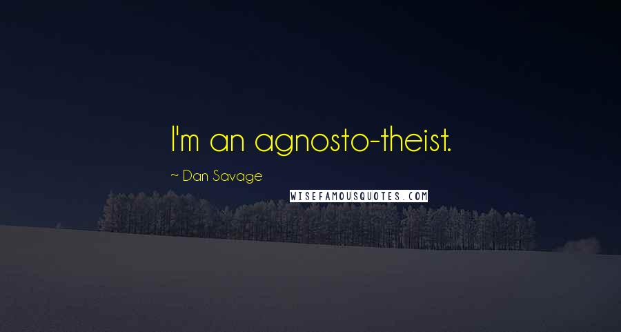 Dan Savage Quotes: I'm an agnosto-theist.