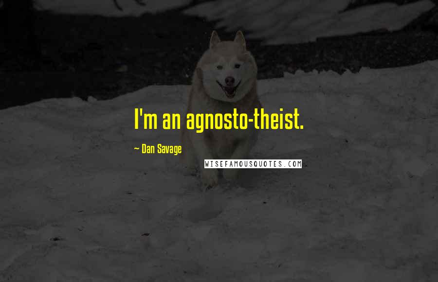 Dan Savage Quotes: I'm an agnosto-theist.