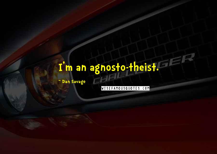 Dan Savage Quotes: I'm an agnosto-theist.