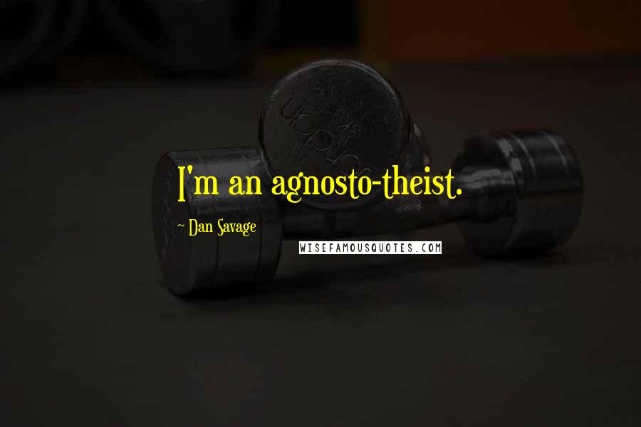 Dan Savage Quotes: I'm an agnosto-theist.