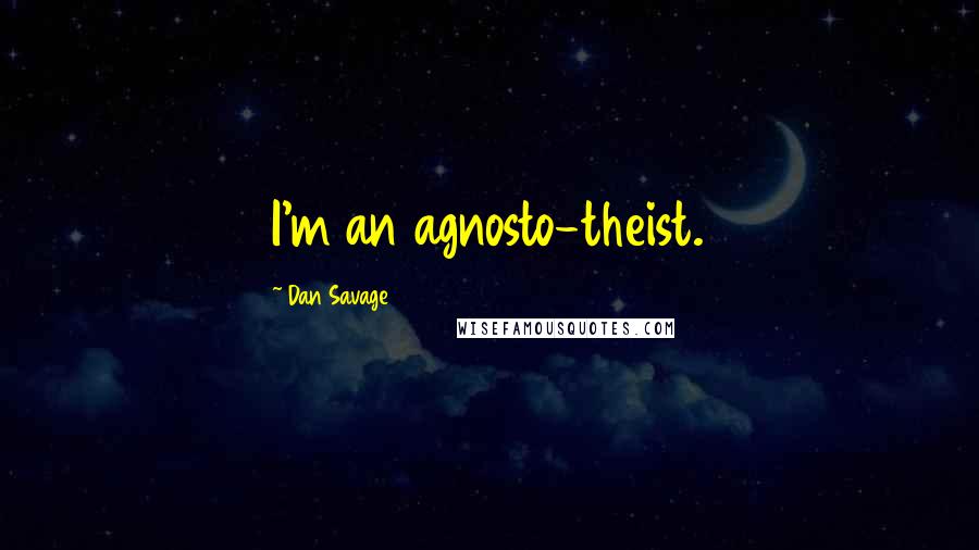 Dan Savage Quotes: I'm an agnosto-theist.