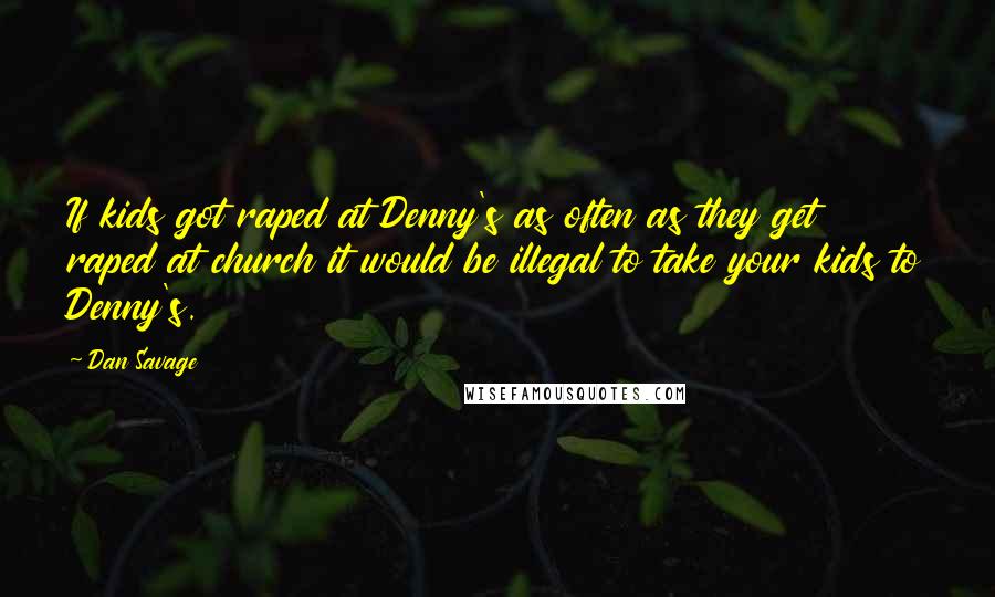 Dan Savage Quotes: If kids got raped at Denny's as often as they get raped at church it would be illegal to take your kids to Denny's.