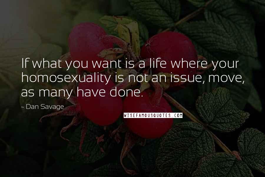 Dan Savage Quotes: If what you want is a life where your homosexuality is not an issue, move, as many have done.