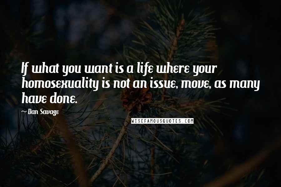 Dan Savage Quotes: If what you want is a life where your homosexuality is not an issue, move, as many have done.