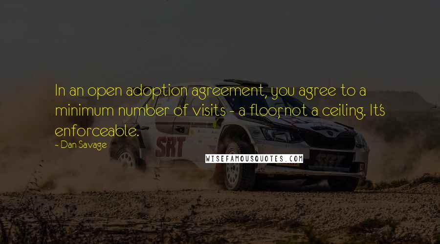 Dan Savage Quotes: In an open adoption agreement, you agree to a minimum number of visits - a floor, not a ceiling. It's enforceable.