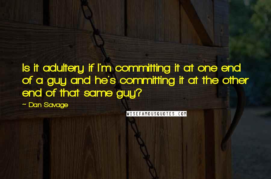 Dan Savage Quotes: Is it adultery if I'm committing it at one end of a guy and he's committing it at the other end of that same guy?