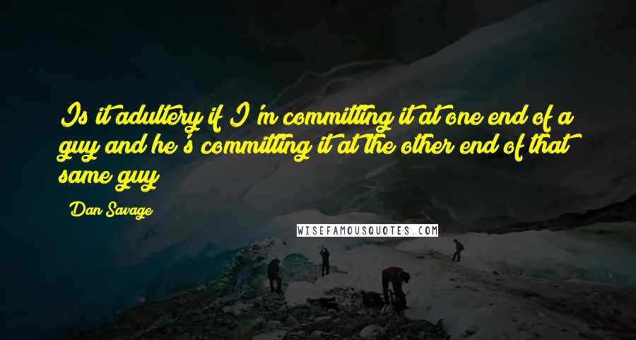 Dan Savage Quotes: Is it adultery if I'm committing it at one end of a guy and he's committing it at the other end of that same guy?