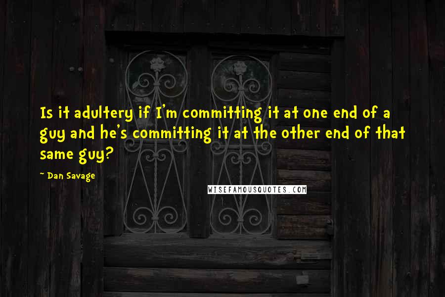 Dan Savage Quotes: Is it adultery if I'm committing it at one end of a guy and he's committing it at the other end of that same guy?