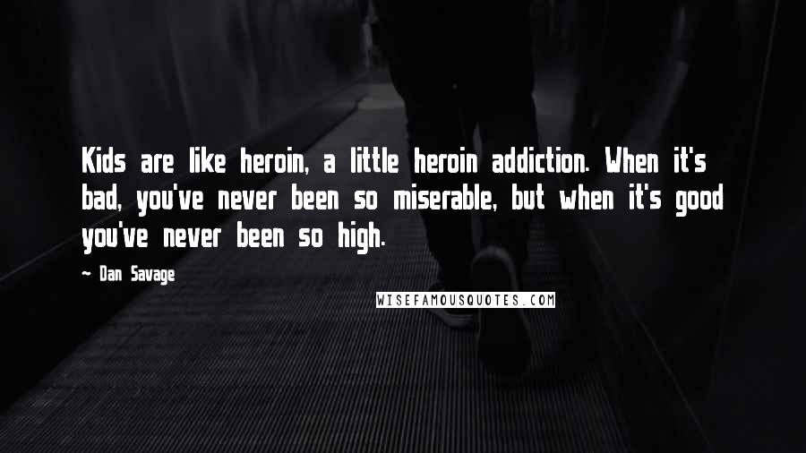 Dan Savage Quotes: Kids are like heroin, a little heroin addiction. When it's bad, you've never been so miserable, but when it's good you've never been so high.