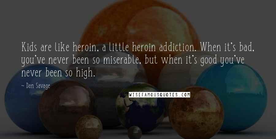 Dan Savage Quotes: Kids are like heroin, a little heroin addiction. When it's bad, you've never been so miserable, but when it's good you've never been so high.