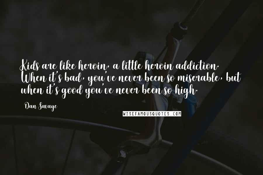 Dan Savage Quotes: Kids are like heroin, a little heroin addiction. When it's bad, you've never been so miserable, but when it's good you've never been so high.