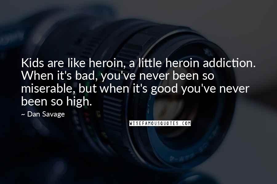 Dan Savage Quotes: Kids are like heroin, a little heroin addiction. When it's bad, you've never been so miserable, but when it's good you've never been so high.