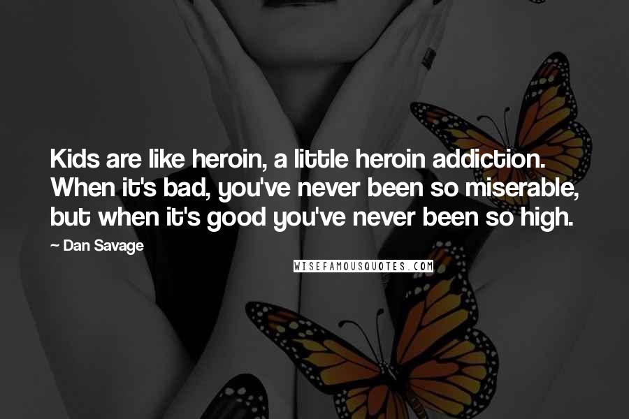 Dan Savage Quotes: Kids are like heroin, a little heroin addiction. When it's bad, you've never been so miserable, but when it's good you've never been so high.