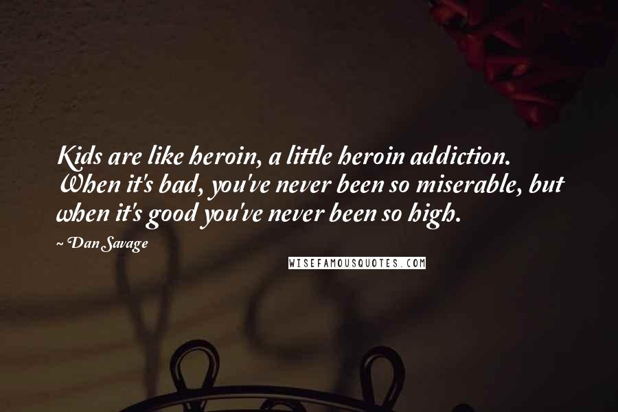 Dan Savage Quotes: Kids are like heroin, a little heroin addiction. When it's bad, you've never been so miserable, but when it's good you've never been so high.