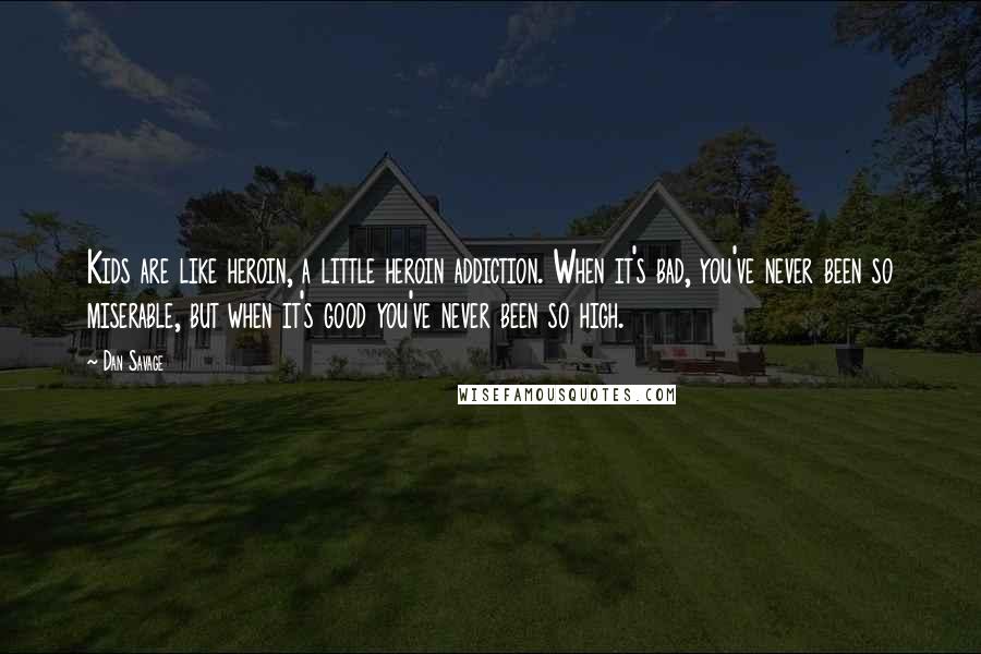 Dan Savage Quotes: Kids are like heroin, a little heroin addiction. When it's bad, you've never been so miserable, but when it's good you've never been so high.