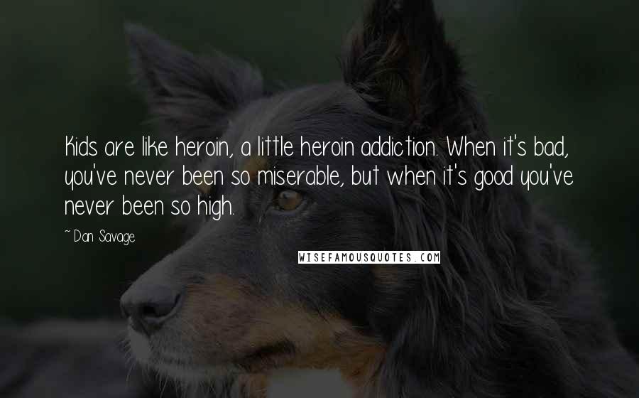 Dan Savage Quotes: Kids are like heroin, a little heroin addiction. When it's bad, you've never been so miserable, but when it's good you've never been so high.