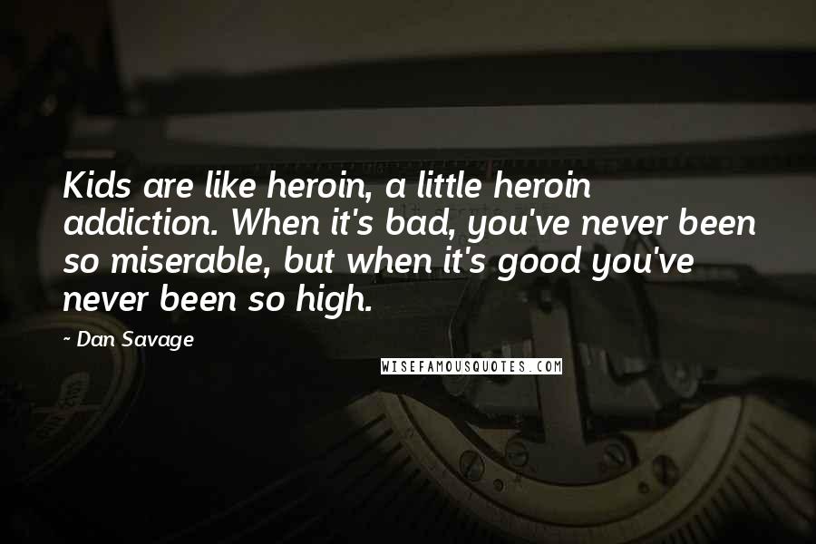 Dan Savage Quotes: Kids are like heroin, a little heroin addiction. When it's bad, you've never been so miserable, but when it's good you've never been so high.