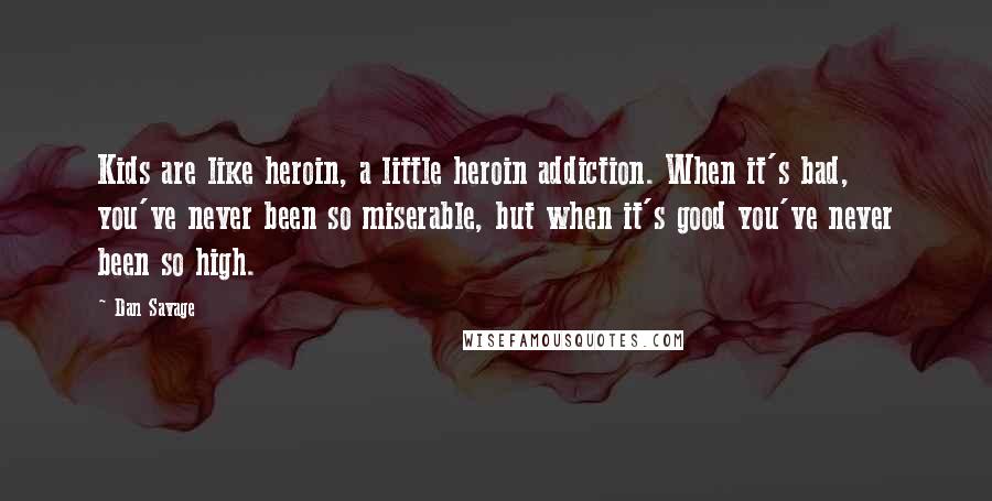 Dan Savage Quotes: Kids are like heroin, a little heroin addiction. When it's bad, you've never been so miserable, but when it's good you've never been so high.