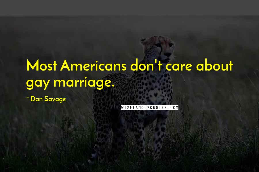 Dan Savage Quotes: Most Americans don't care about gay marriage.