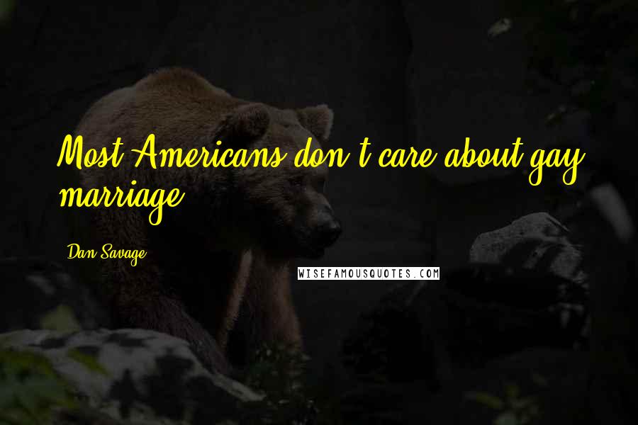 Dan Savage Quotes: Most Americans don't care about gay marriage.