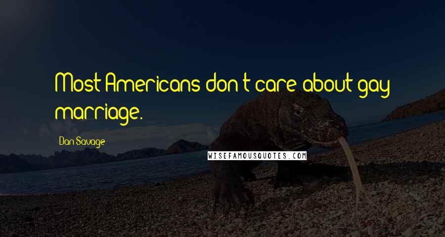 Dan Savage Quotes: Most Americans don't care about gay marriage.