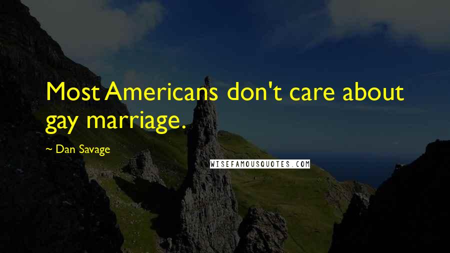 Dan Savage Quotes: Most Americans don't care about gay marriage.