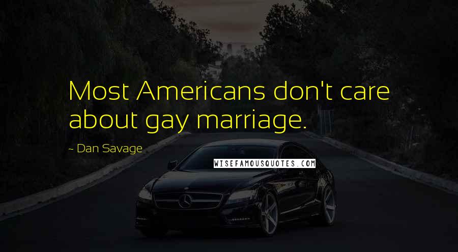 Dan Savage Quotes: Most Americans don't care about gay marriage.