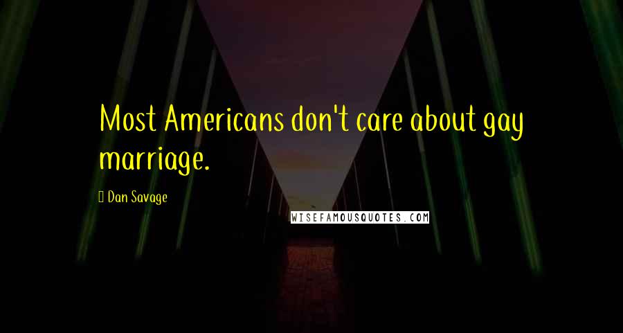 Dan Savage Quotes: Most Americans don't care about gay marriage.