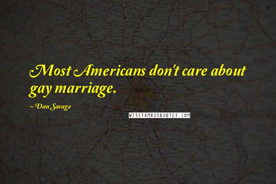 Dan Savage Quotes: Most Americans don't care about gay marriage.