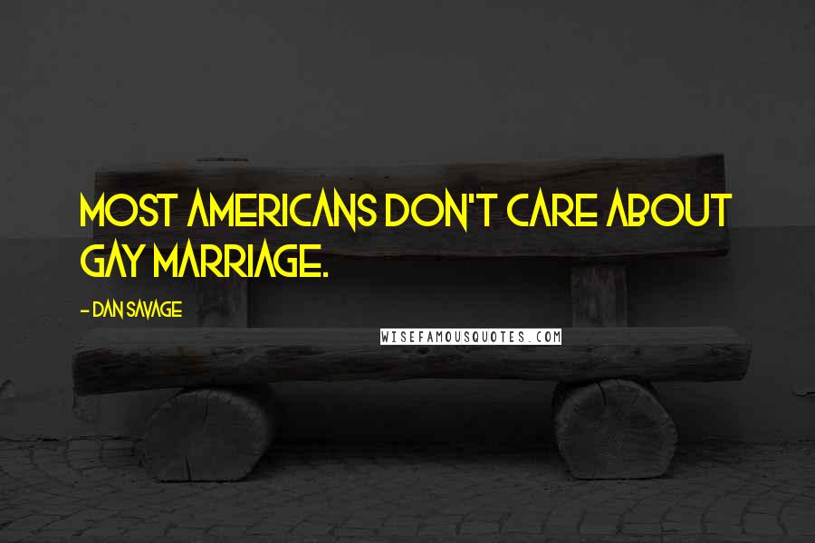 Dan Savage Quotes: Most Americans don't care about gay marriage.