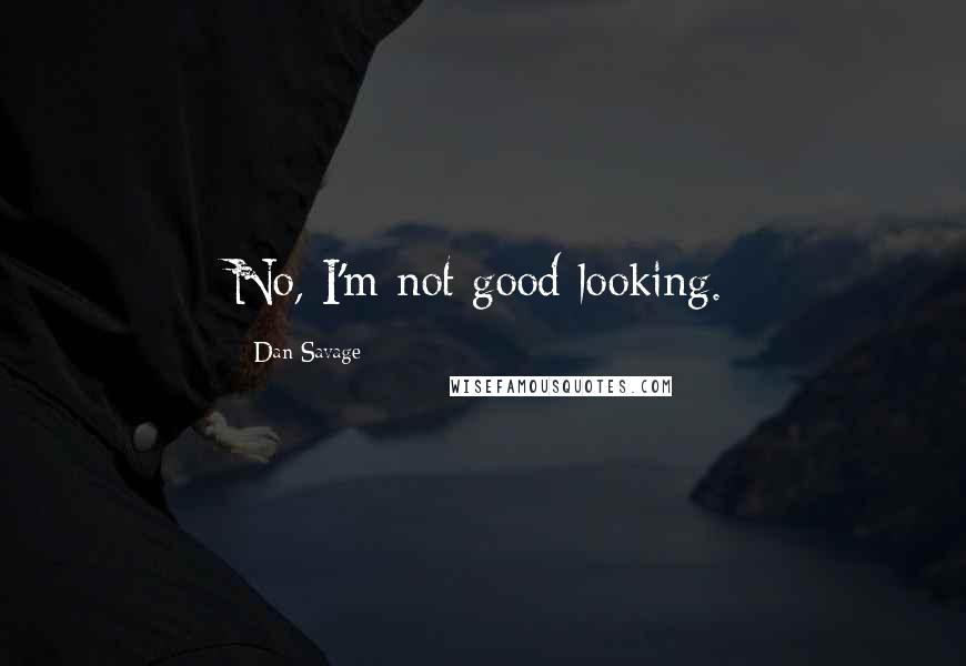 Dan Savage Quotes: No, I'm not good looking.