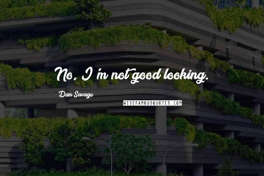 Dan Savage Quotes: No, I'm not good looking.