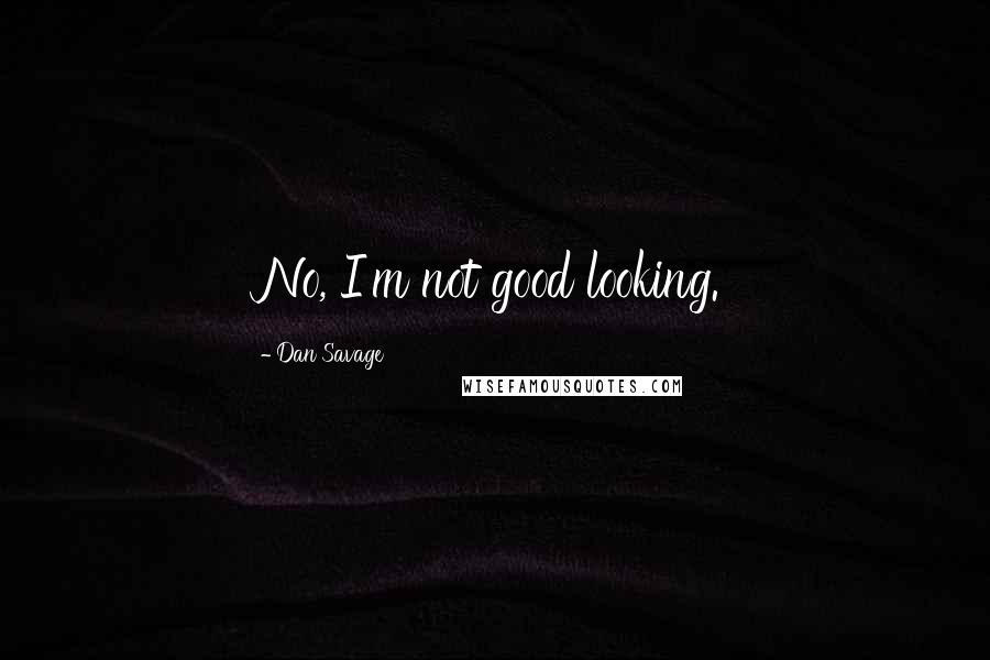 Dan Savage Quotes: No, I'm not good looking.