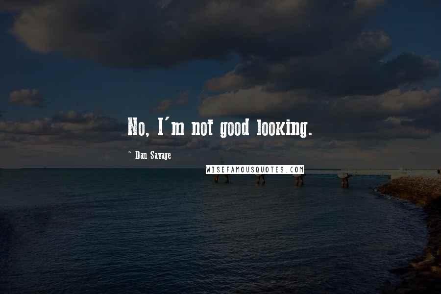 Dan Savage Quotes: No, I'm not good looking.