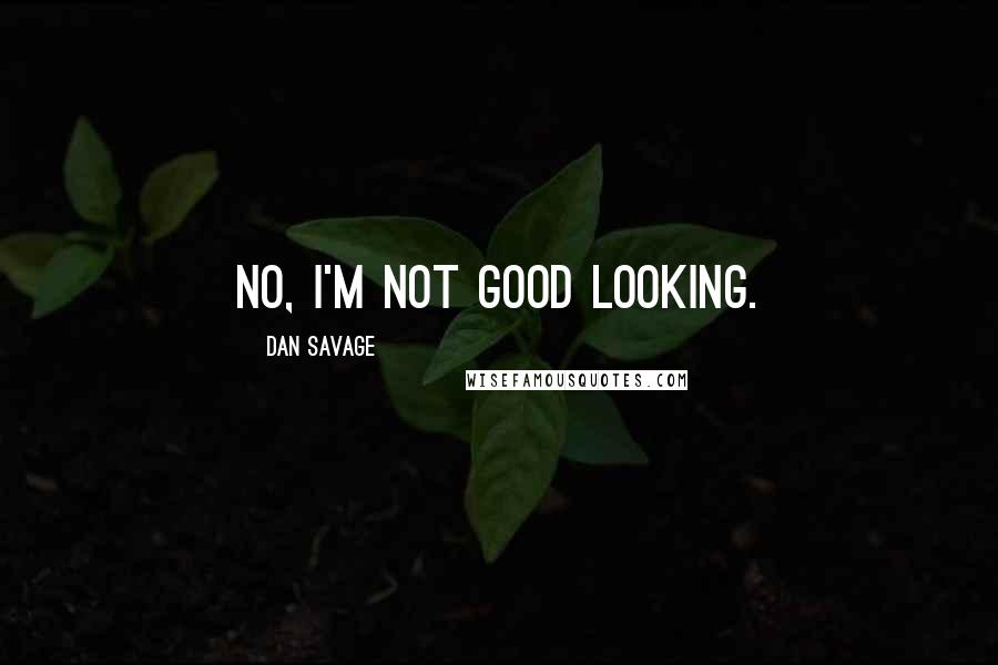 Dan Savage Quotes: No, I'm not good looking.