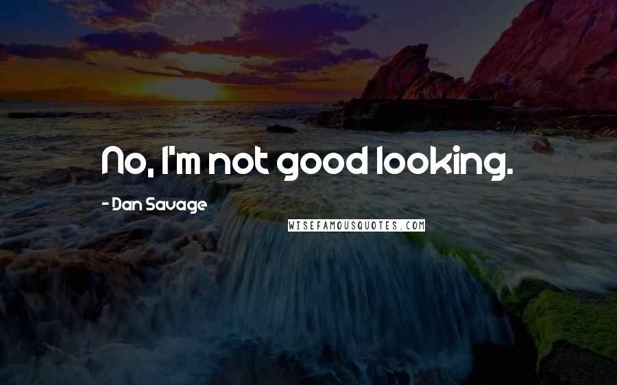 Dan Savage Quotes: No, I'm not good looking.