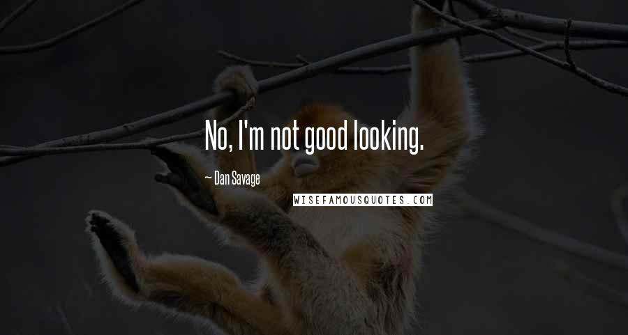 Dan Savage Quotes: No, I'm not good looking.