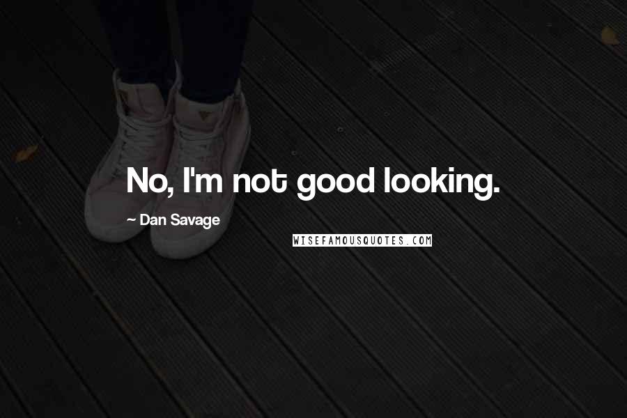 Dan Savage Quotes: No, I'm not good looking.