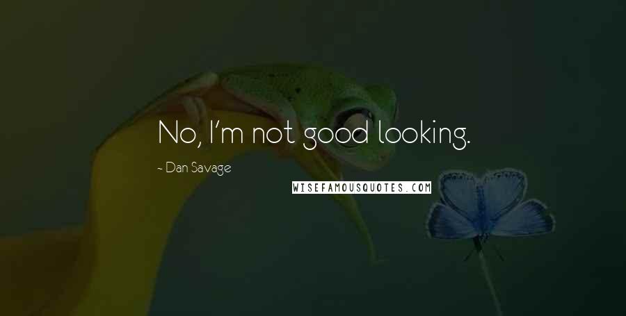 Dan Savage Quotes: No, I'm not good looking.