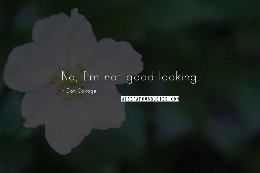 Dan Savage Quotes: No, I'm not good looking.