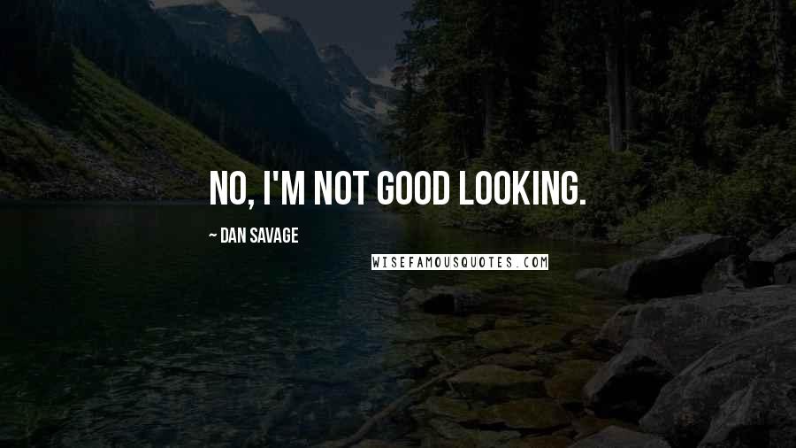 Dan Savage Quotes: No, I'm not good looking.