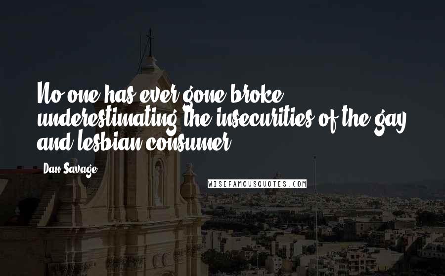 Dan Savage Quotes: No one has ever gone broke underestimating the insecurities of the gay and lesbian consumer.