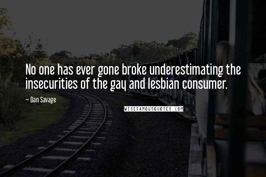 Dan Savage Quotes: No one has ever gone broke underestimating the insecurities of the gay and lesbian consumer.