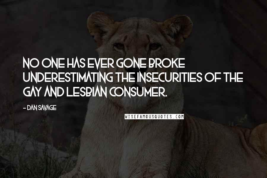 Dan Savage Quotes: No one has ever gone broke underestimating the insecurities of the gay and lesbian consumer.