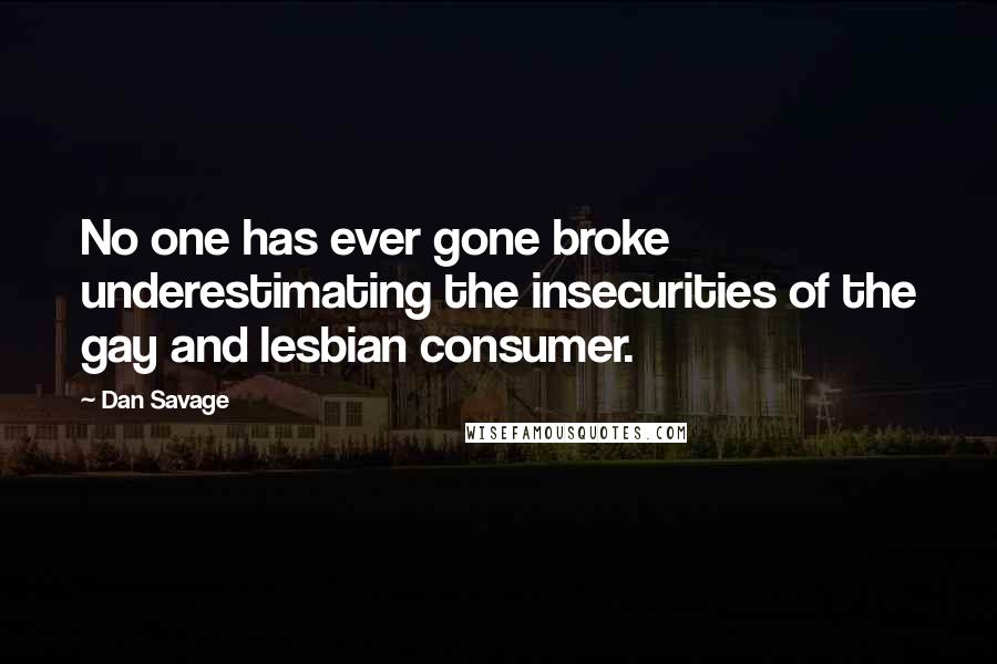 Dan Savage Quotes: No one has ever gone broke underestimating the insecurities of the gay and lesbian consumer.