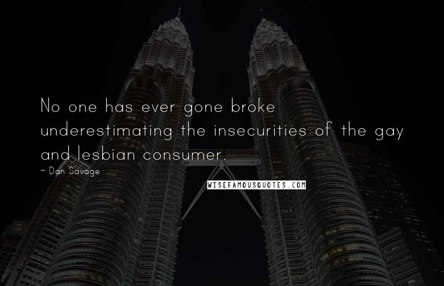 Dan Savage Quotes: No one has ever gone broke underestimating the insecurities of the gay and lesbian consumer.