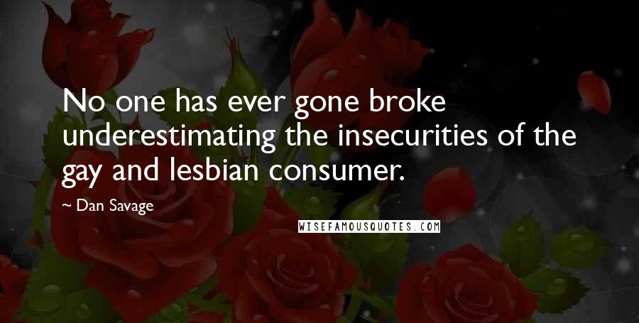 Dan Savage Quotes: No one has ever gone broke underestimating the insecurities of the gay and lesbian consumer.