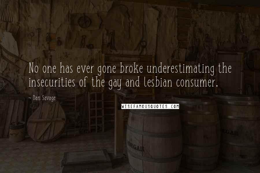Dan Savage Quotes: No one has ever gone broke underestimating the insecurities of the gay and lesbian consumer.
