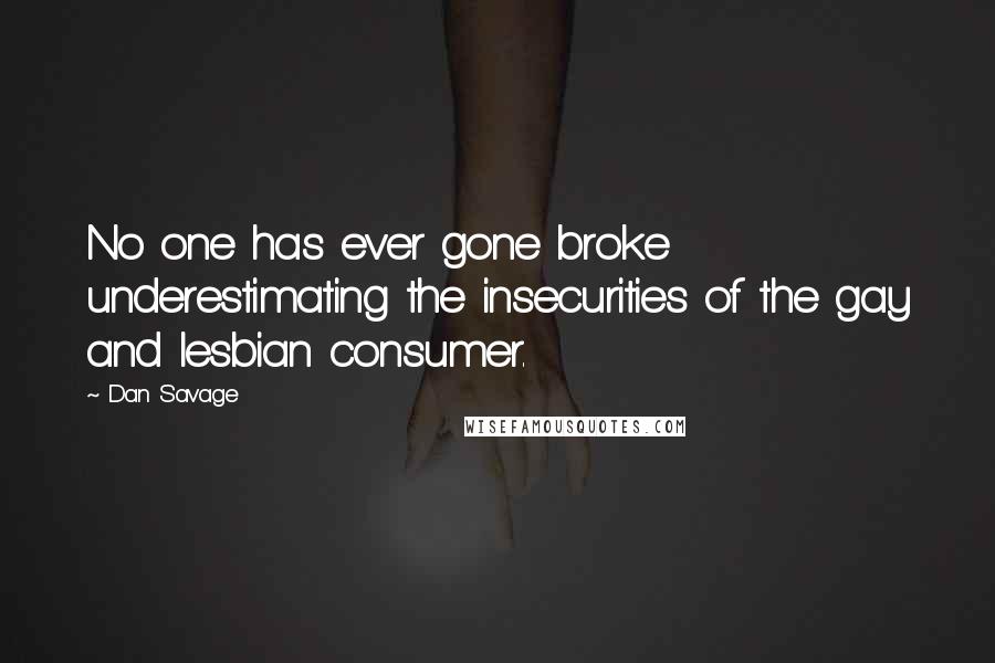 Dan Savage Quotes: No one has ever gone broke underestimating the insecurities of the gay and lesbian consumer.