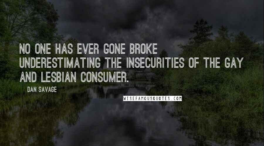 Dan Savage Quotes: No one has ever gone broke underestimating the insecurities of the gay and lesbian consumer.